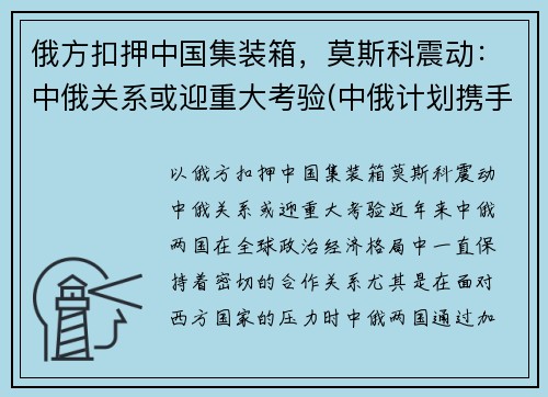 俄方扣押中国集装箱，莫斯科震动：中俄关系或迎重大考验(中俄计划携手建设从莫斯科出发)